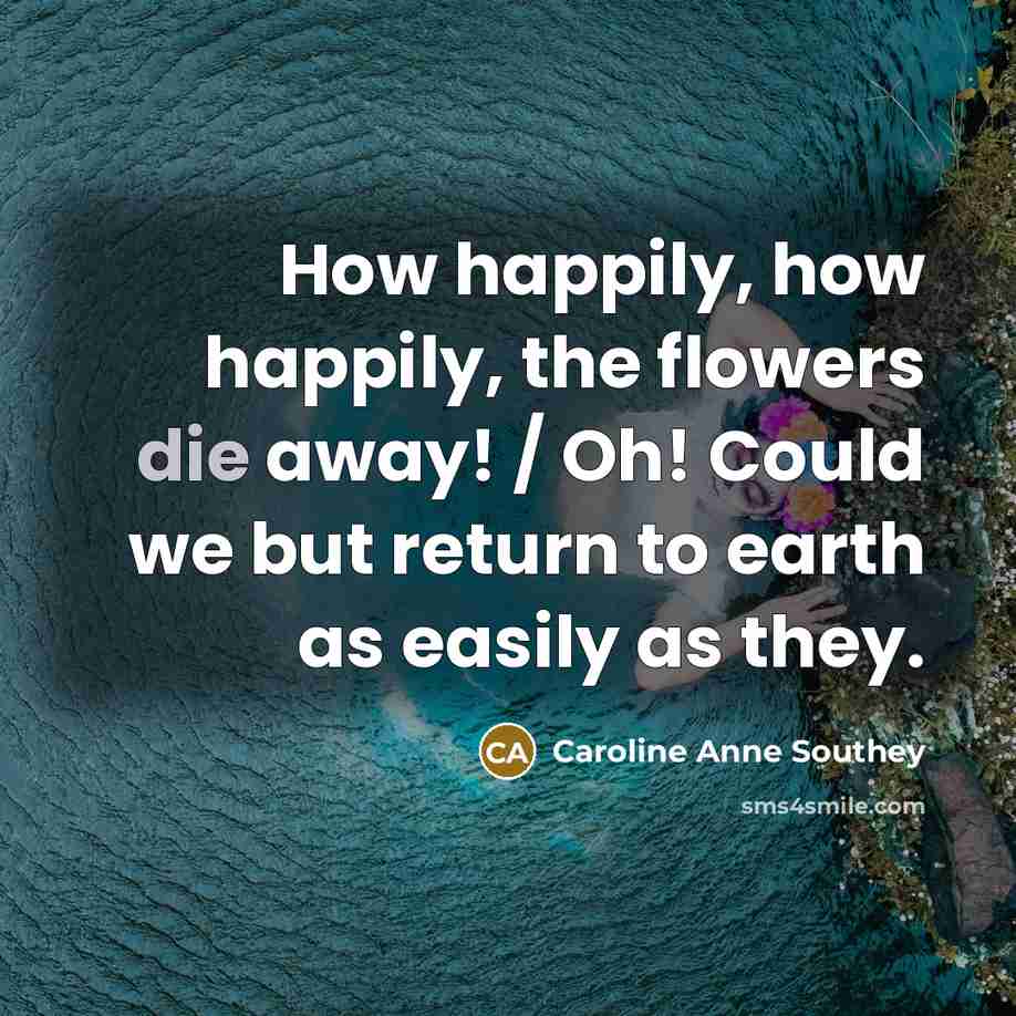 “How happily, how happily, the flowers die away! / Oh!…” quote by Caroline Anne Southey