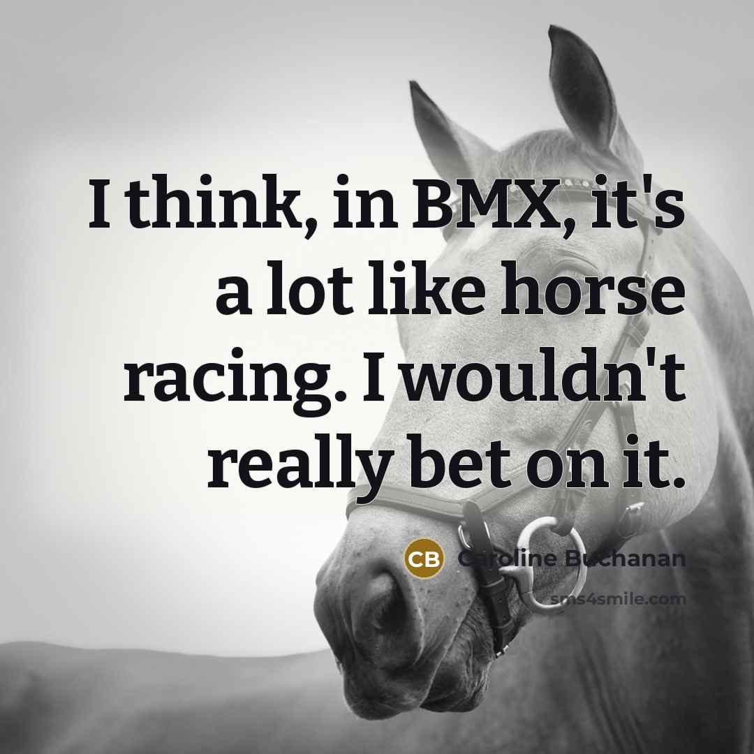 “I think, in BMX, it's a lot like horse racing.…” quote by Caroline Buchanan