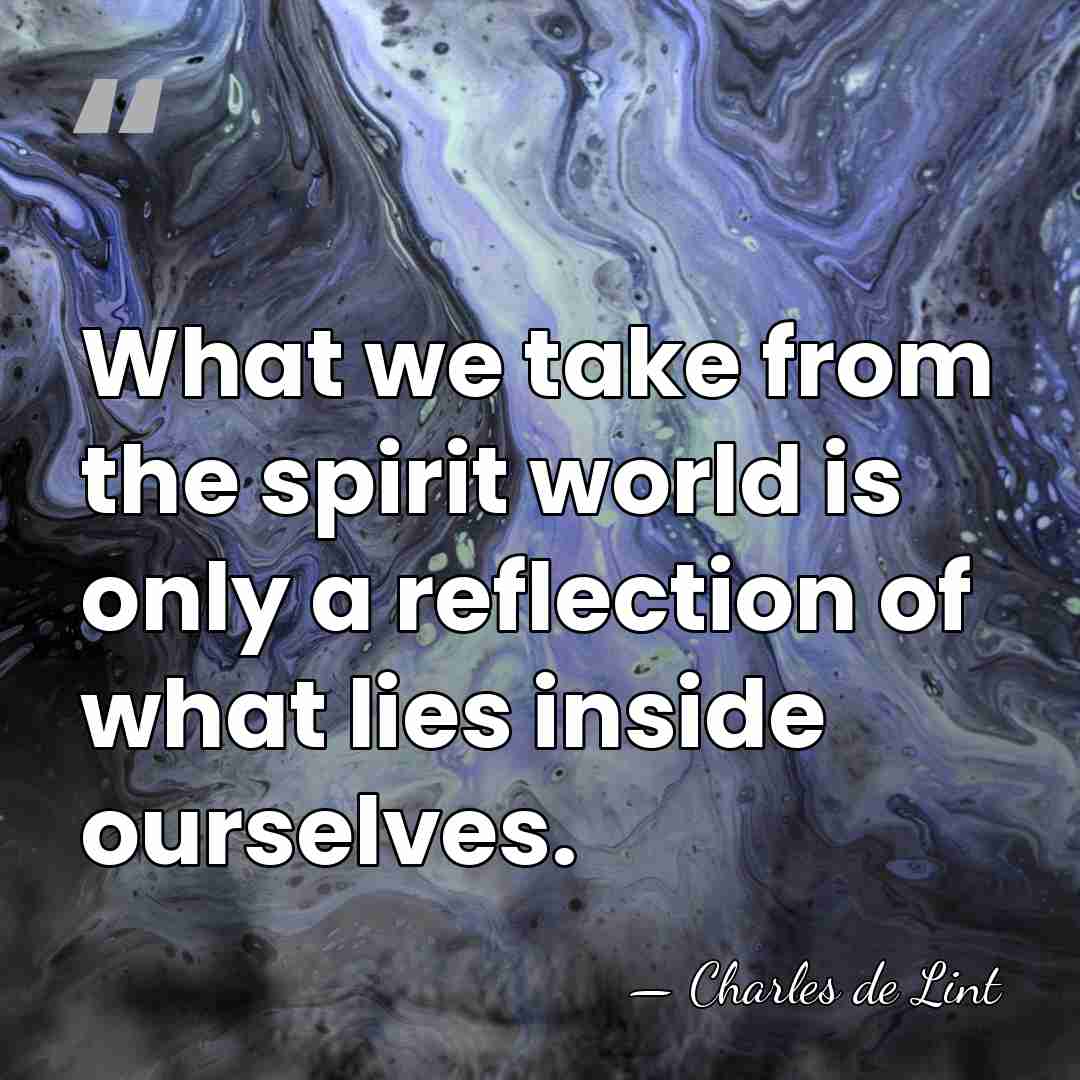 What we take from the spirit world is only a reflection of&hellip; - Charles de Lint