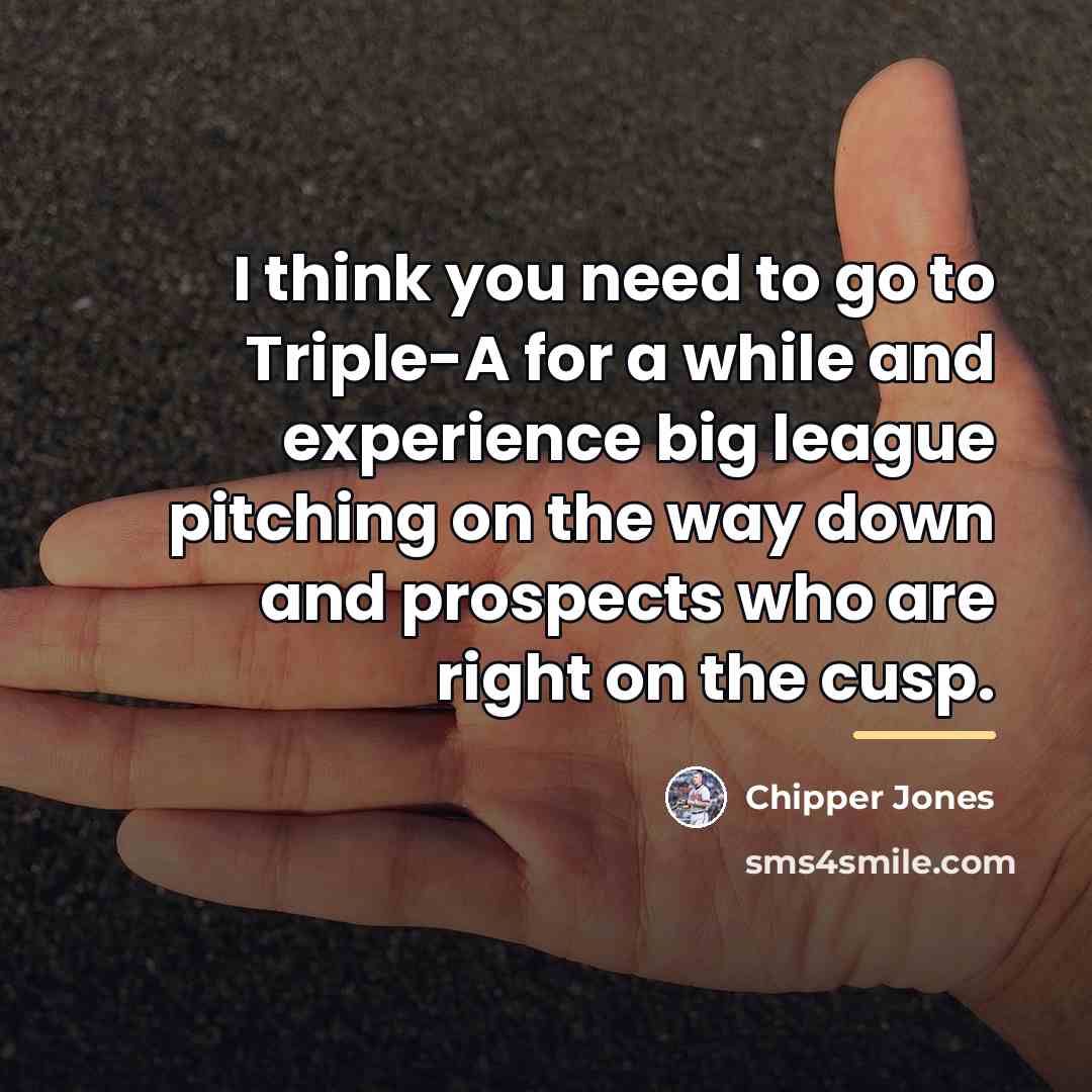 “I think you need to go to Triple-A for a…” quote by Chipper Jones
