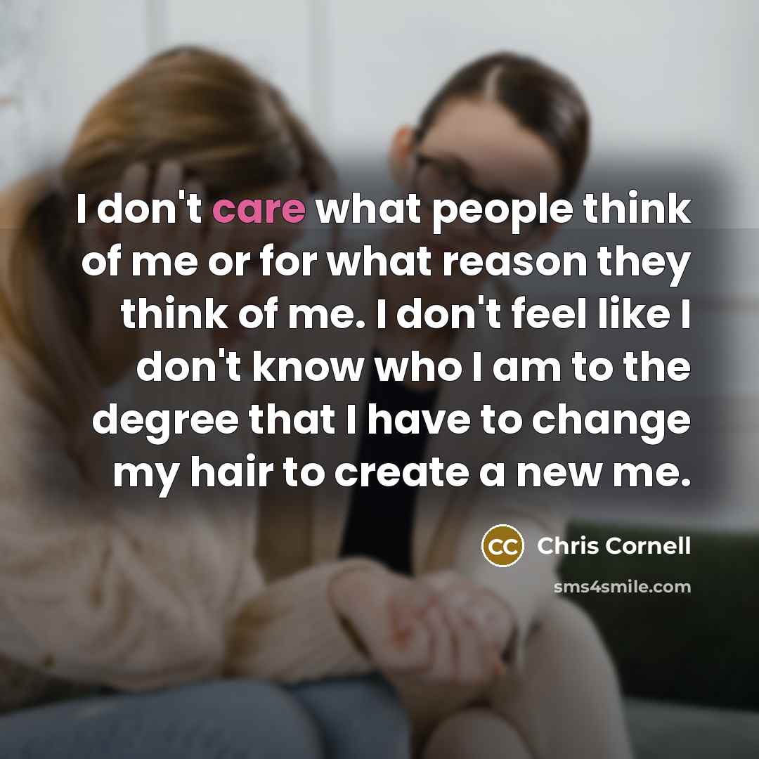 “I don't care what people think of me or for…” quote by Chris Cornell