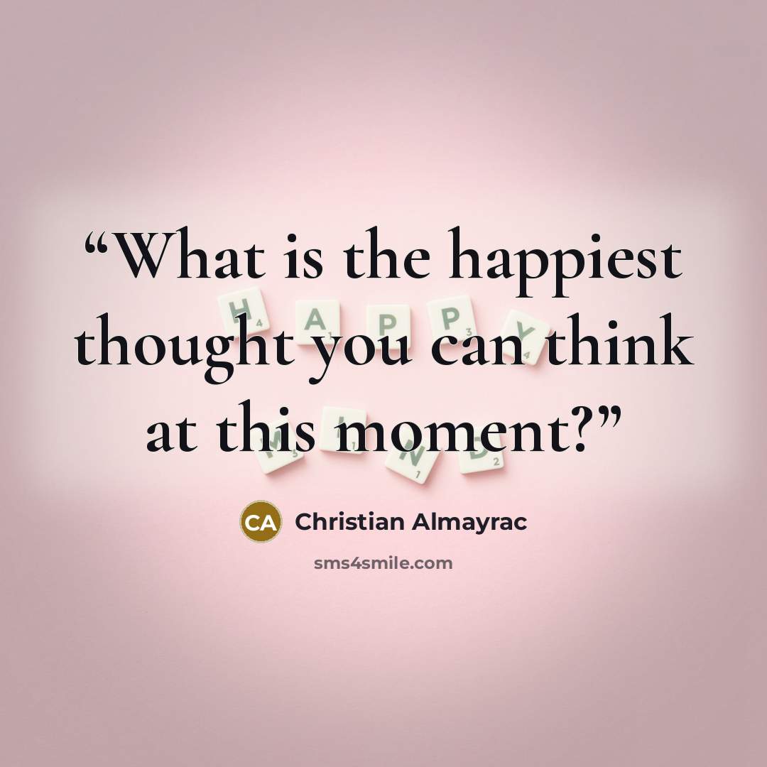 “What is the happiest thought you can think at this moment?” quote by Christian Almayrac