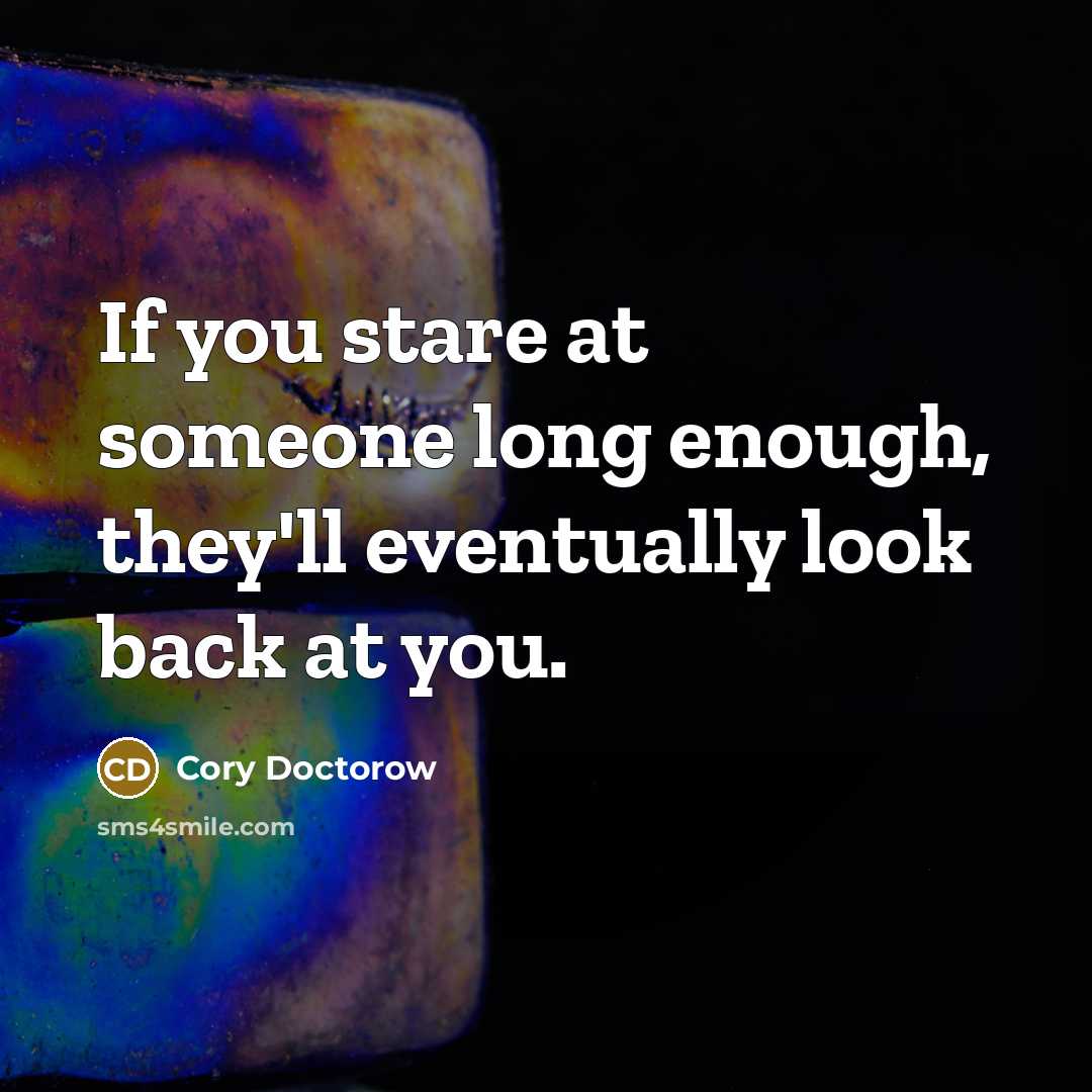 “If you stare at someone long enough, they'll eventually look…” quote by Cory Doctorow