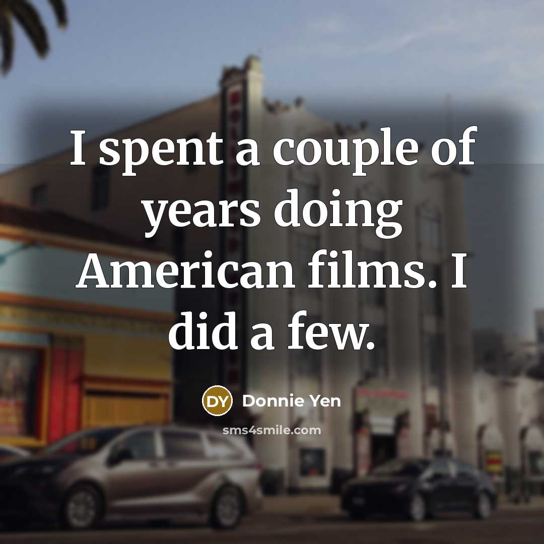 “I spent a couple of years doing American films. I…” quote by Donnie Yen