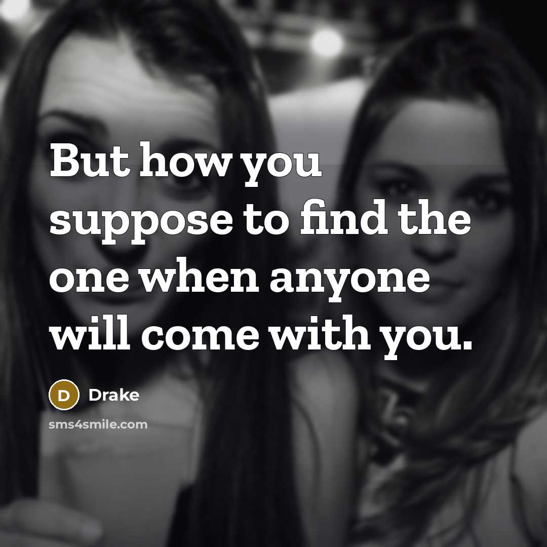 “But how you suppose to find the one when anyone…” quote by Drake