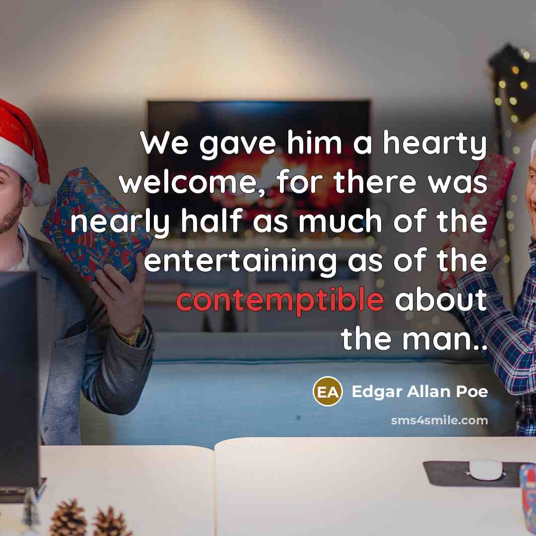 “We gave him a hearty welcome, for there was nearly half as much of the entertaining as of the contemptible about the man..” quote by Edgar Allan Poe