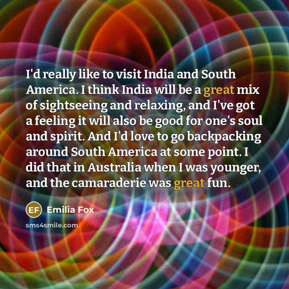 “I'd really like to visit India and South America. I…” quote by Emilia Fox
