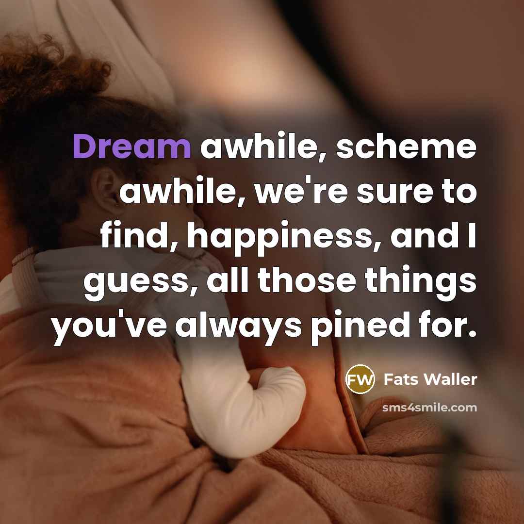 “Dream awhile, scheme awhile, we're sure to find, happiness, and…” quote by Fats Waller