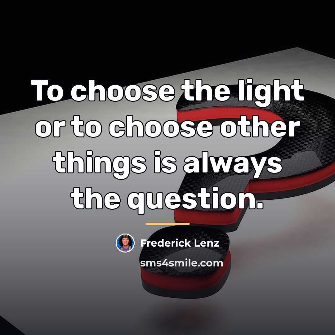 “To choose the light or to choose other things is…” quote by Frederick Lenz