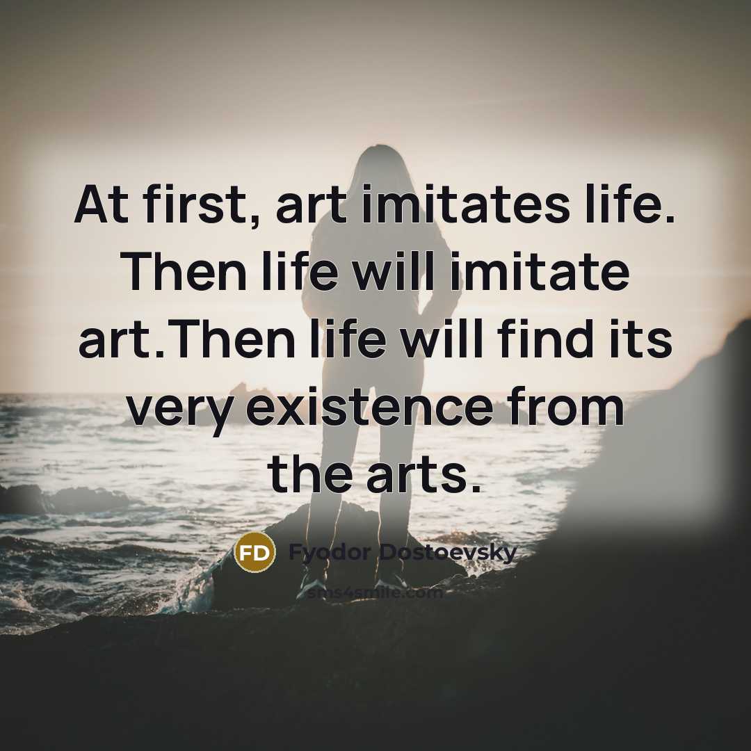 “At first, art imitates life. Then life will imitate art.Then…” quote by Fyodor Dostoevsky