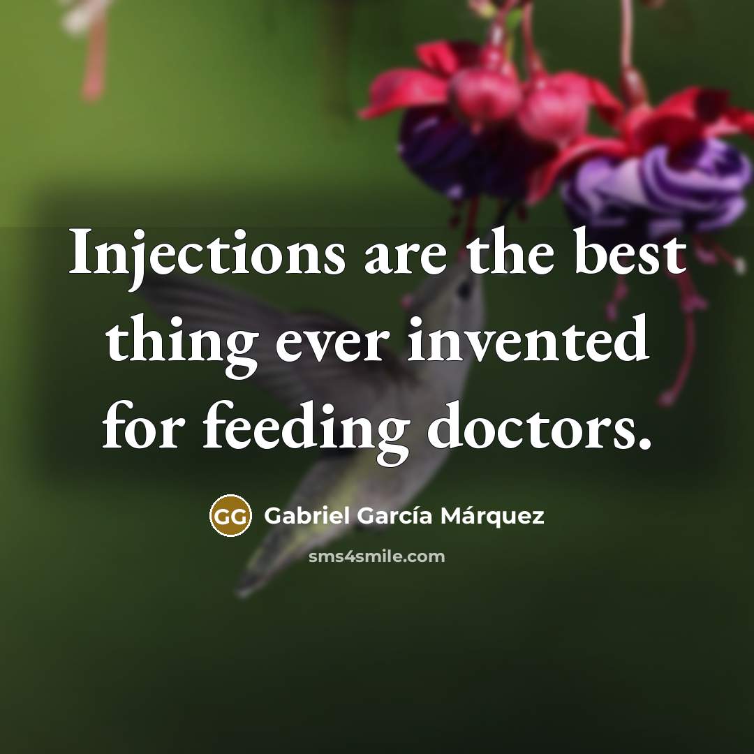 “Injections are the best thing ever invented for feeding doctors.…” quote by Gabriel Garcia Marquez