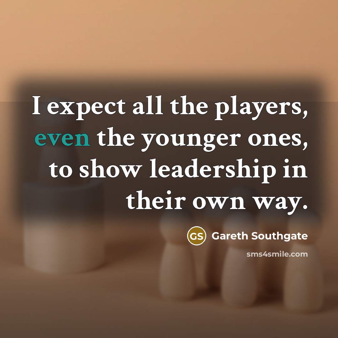 “I expect all the players, even the younger ones, to…” quote by Gareth Southgate