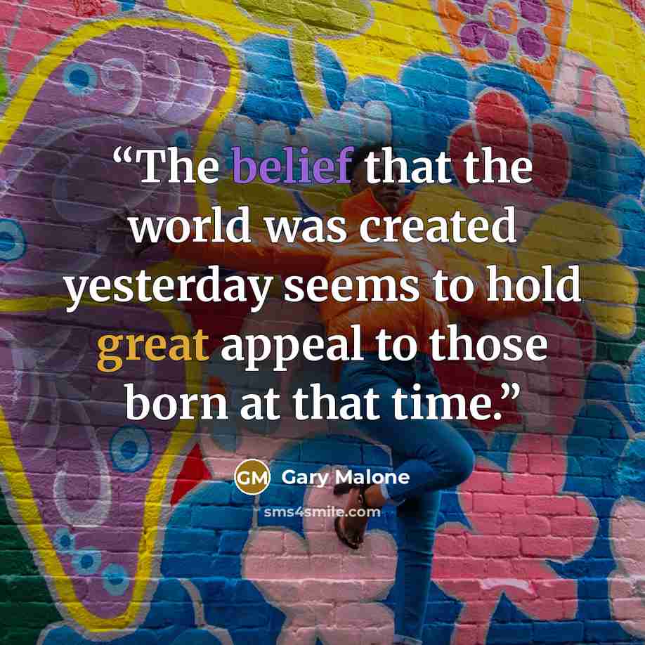 “The belief that the world was created yesterday seems to hold great appeal to those born at that time.” quote by Gary Malone