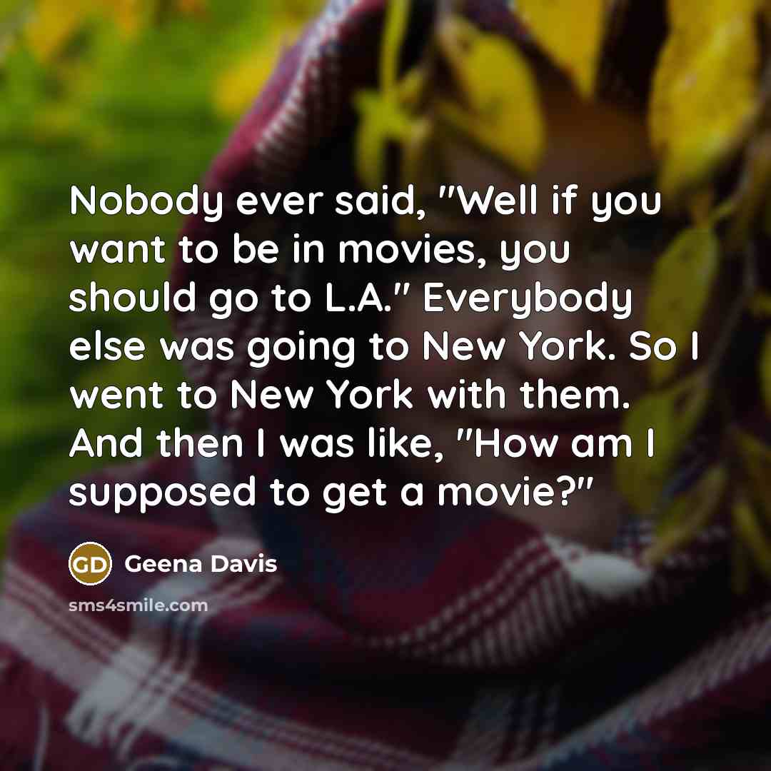 “Nobody ever said, "Well if you want to be in…” quote by Geena Davis