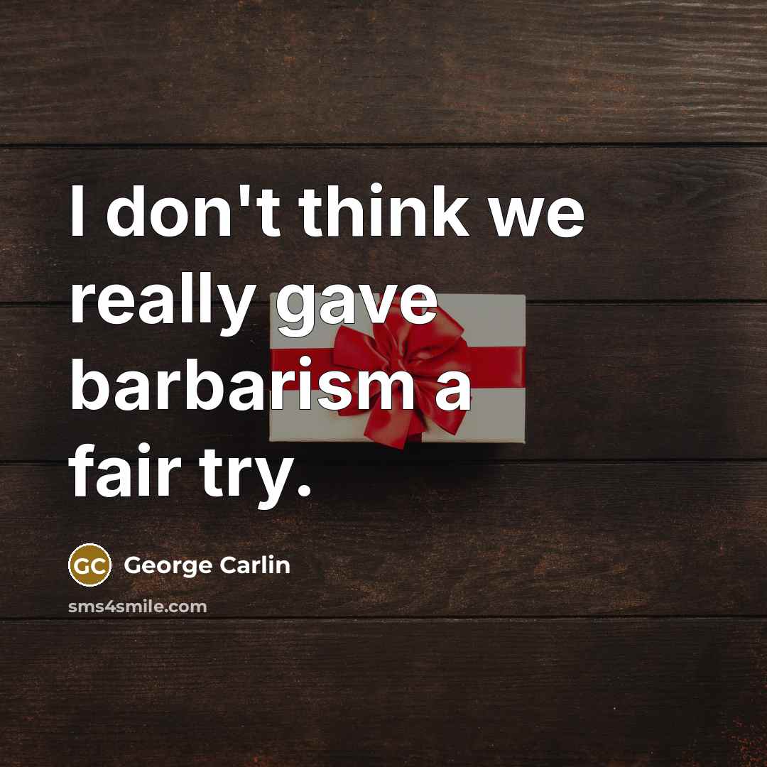 “I don't think we really gave barbarism a fair try.…” quote by George Carlin