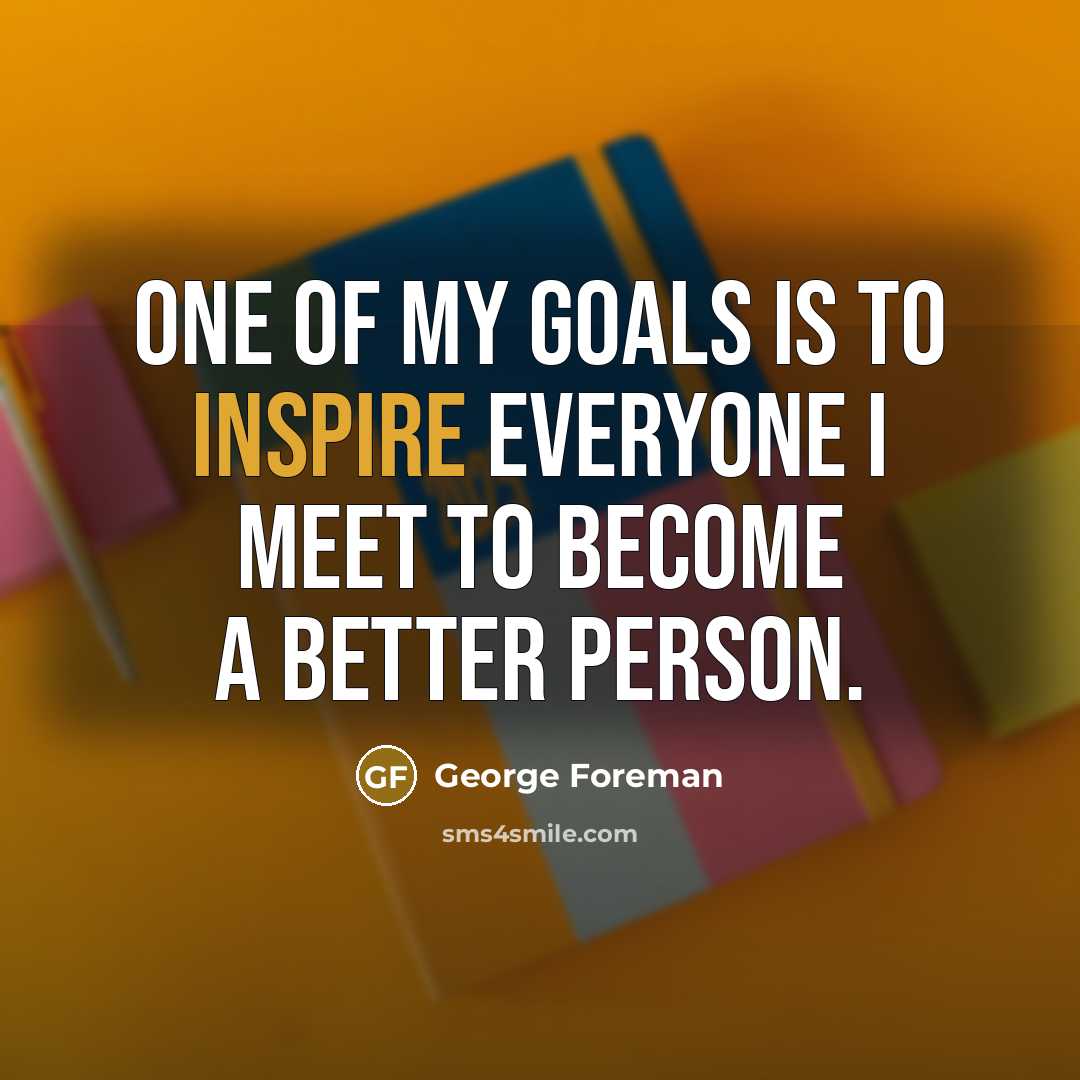 “One of my goals is to inspire everyone I meet…” quote by George Foreman