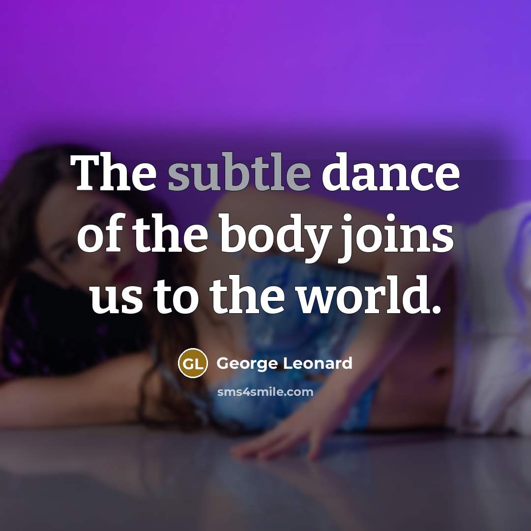 “The subtle dance of the body joins us to the…” quote by George Leonard