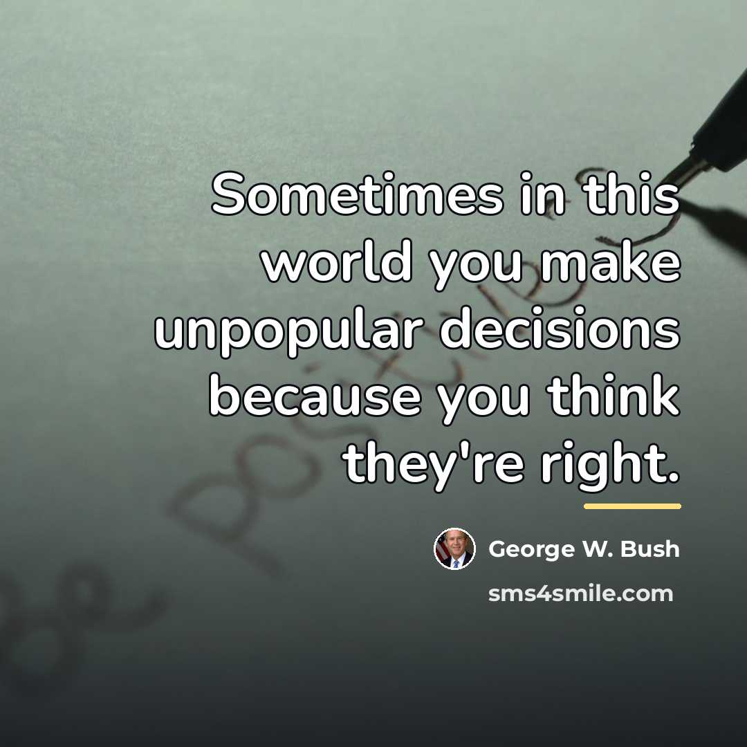 “Sometimes in this world you make unpopular decisions because you…” quote by George W. Bush