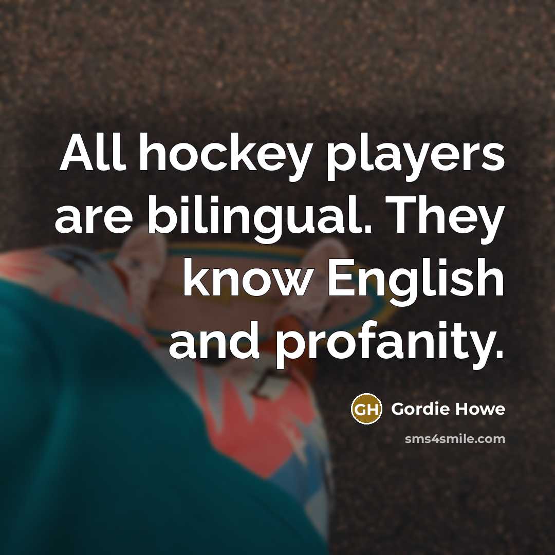 “All hockey players are bilingual. They know English and profanity.” quote by Gordie Howe