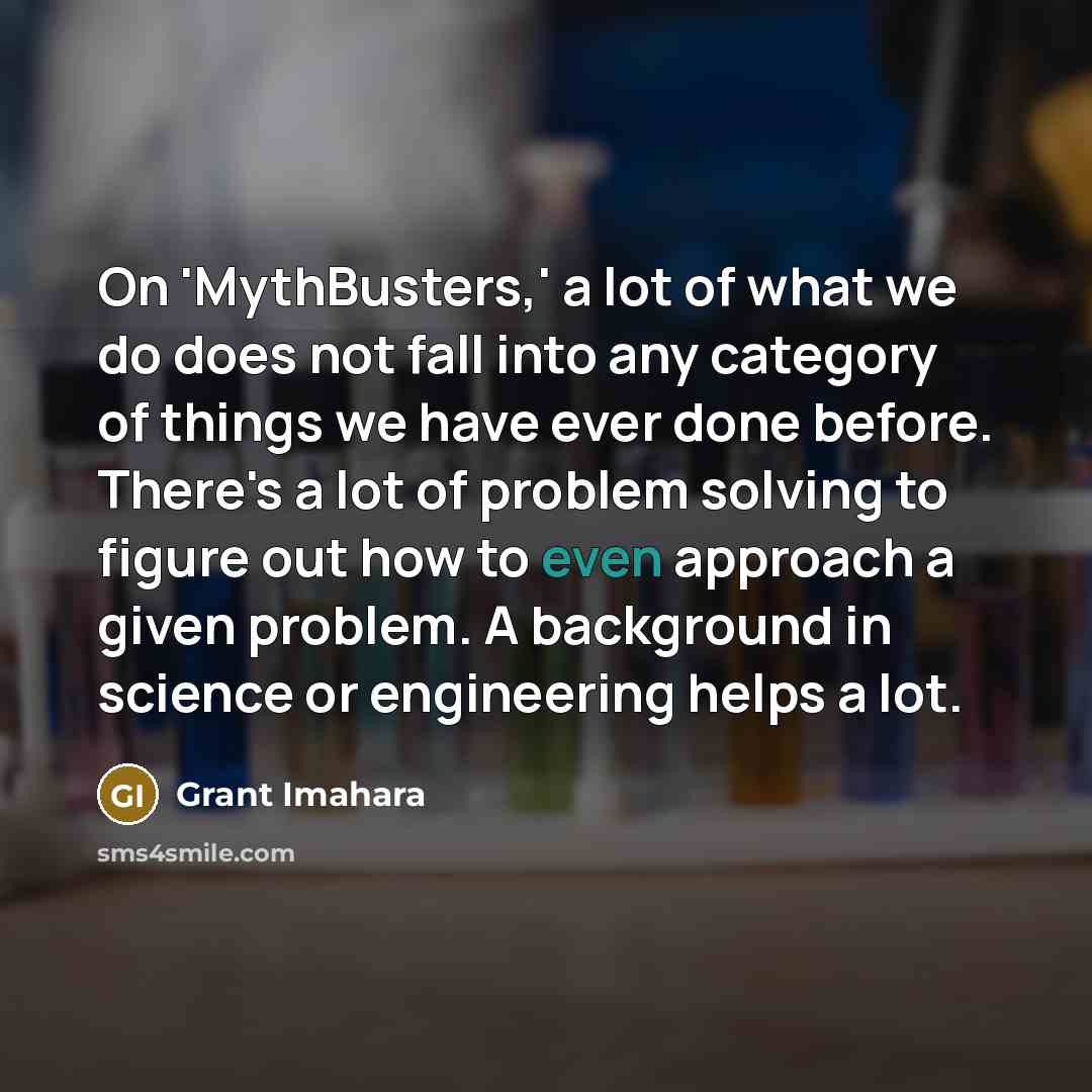 “On 'MythBusters,' a lot of what we do does not…” quote by Grant Imahara