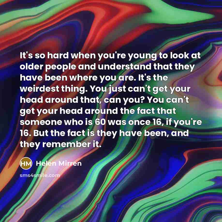 “It's so hard when you're young to look at older…” quote by Helen Mirren