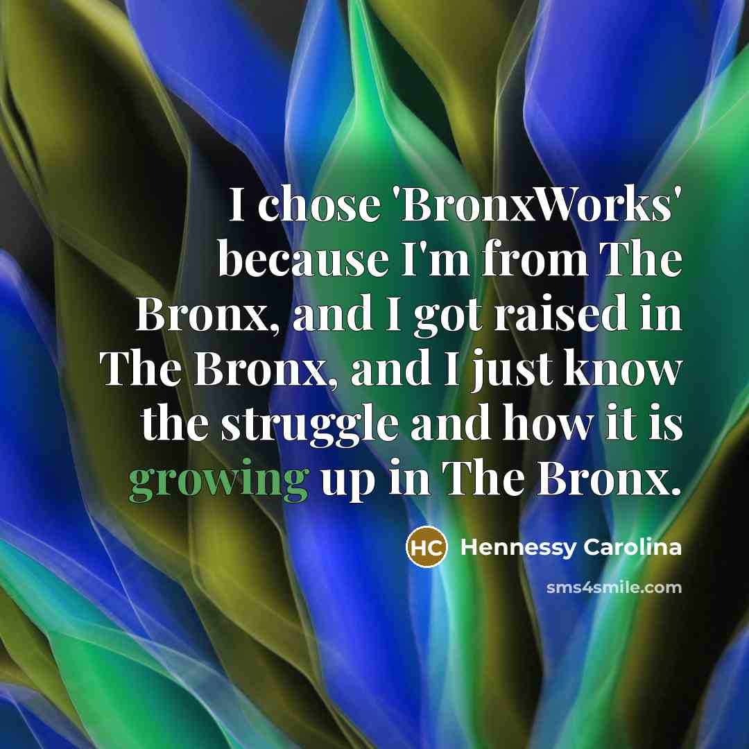 “I chose 'BronxWorks' because I'm from The Bronx, and I got raised in The Bronx, and I just know the struggle and how it is growing up in The Bronx.” quote by Hennessy Carolina