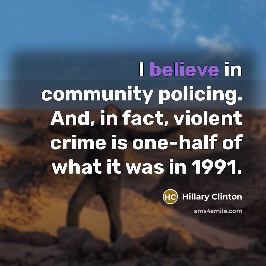 “I believe in community policing. And, in fact, violent crime…” quote by Hillary Clinton