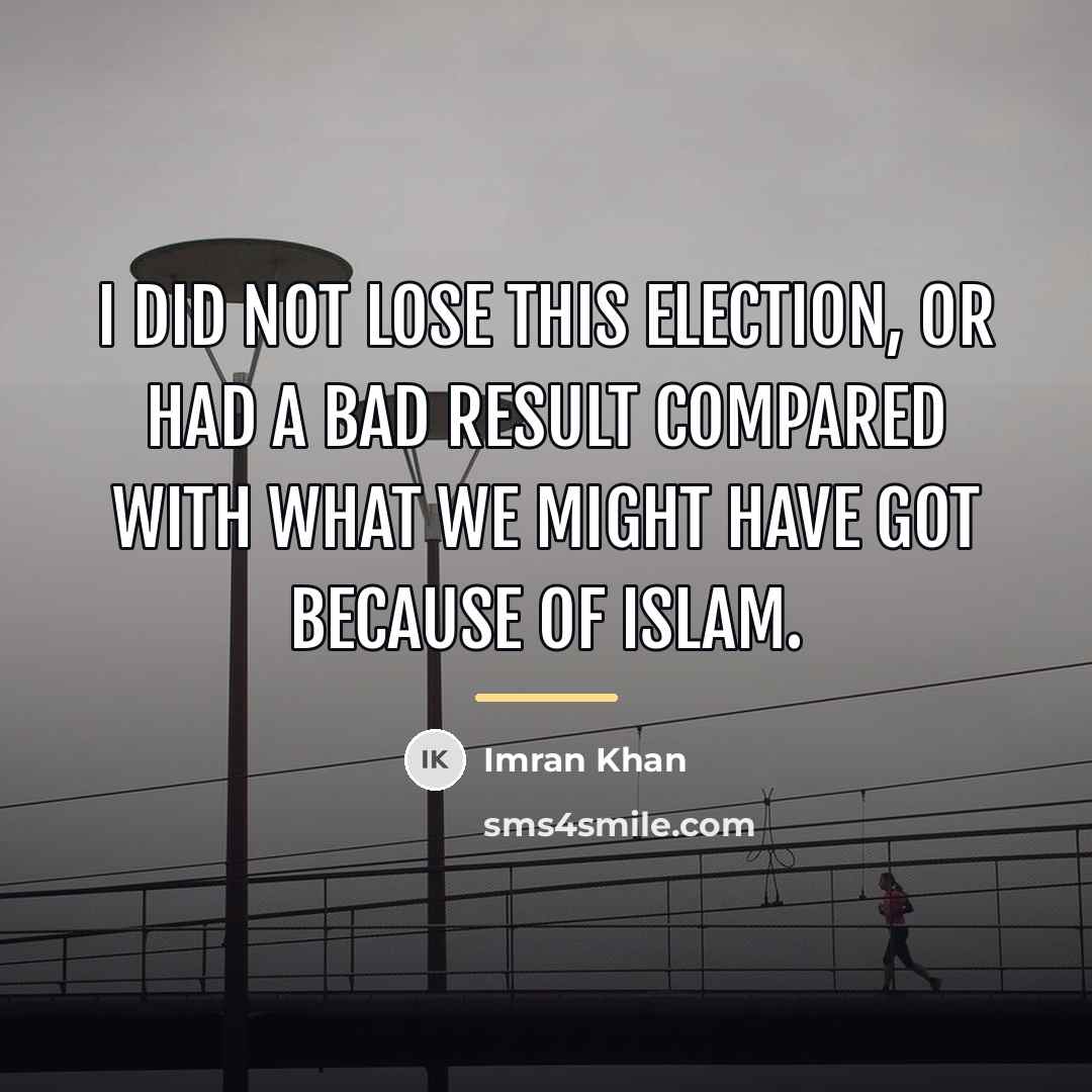 “I did not lose this election, or had a bad…” quote by Imran Khan