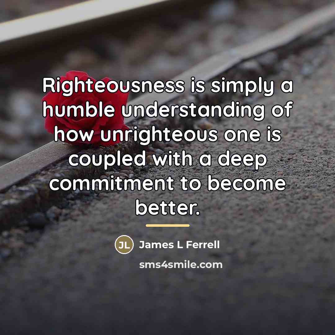 “Righteousness is simply a humble understanding of how unrighteous one…” quote by Anonymous