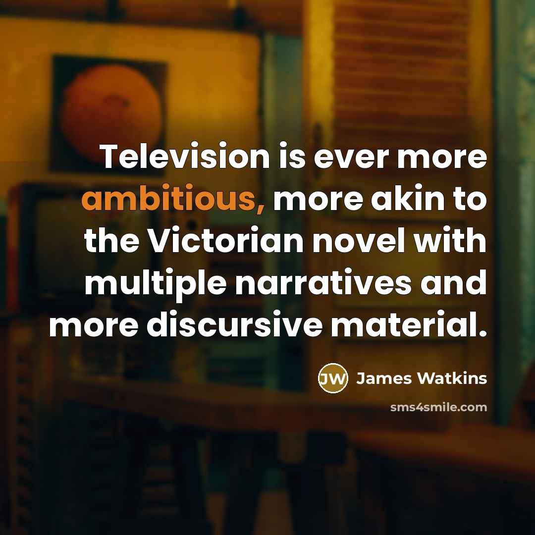 “Television is ever more ambitious, more akin to the Victorian…” quote by James Watkins