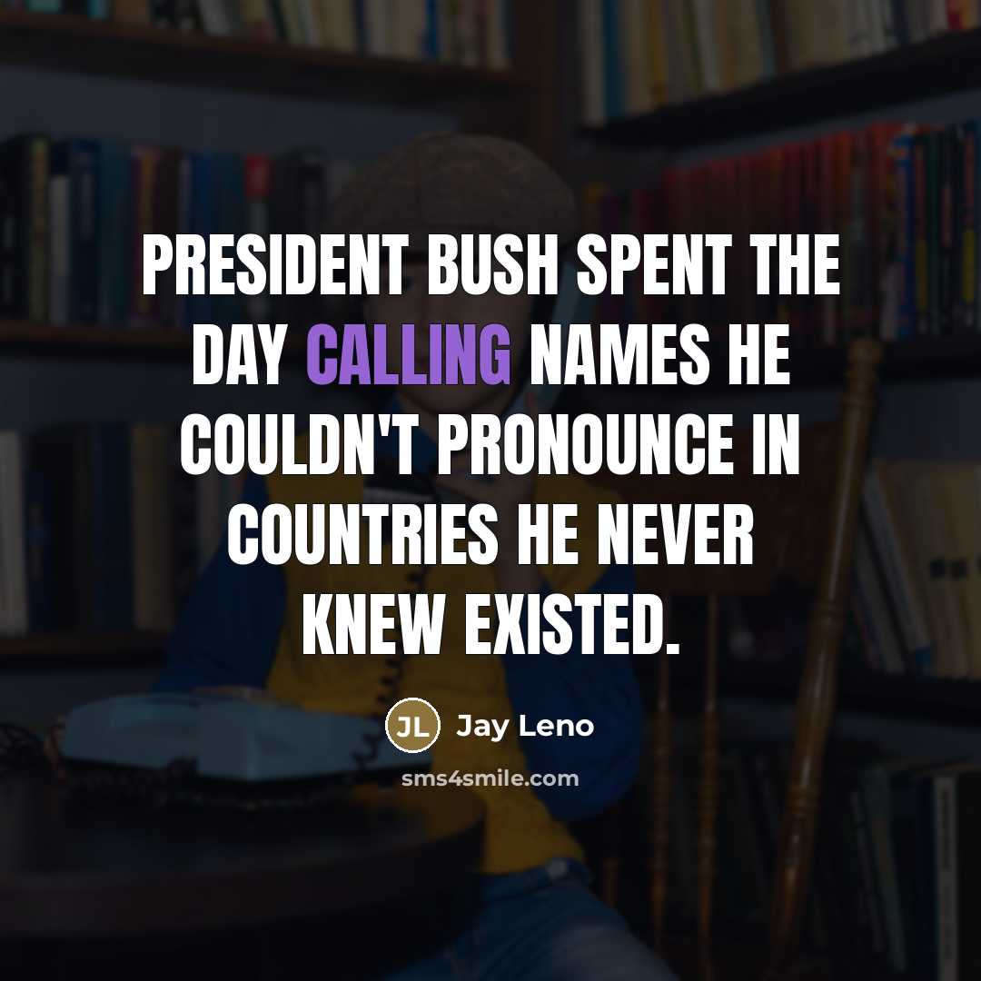 “President Bush spent the day calling names he couldn't pronounce…” quote by Jay Leno