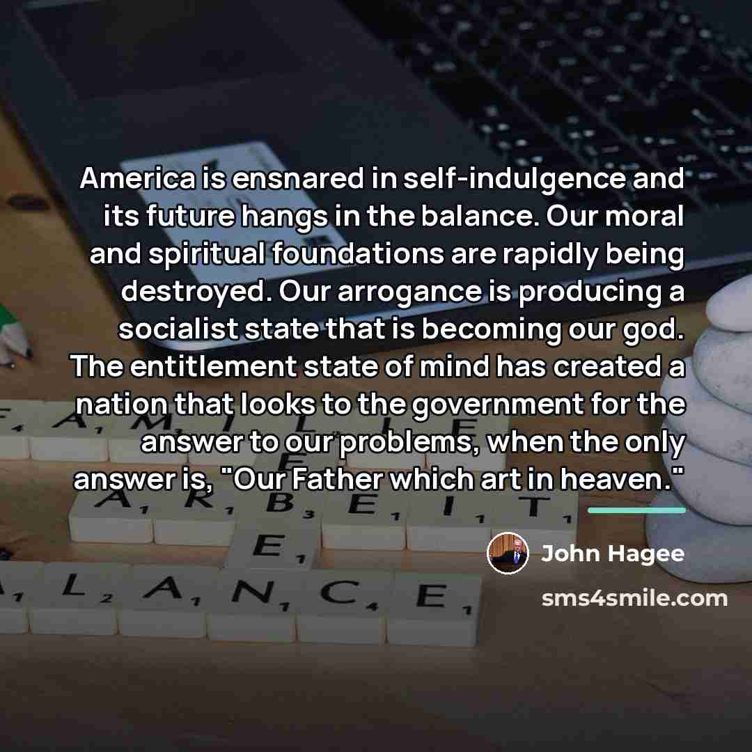“America is ensnared in self-indulgence and its future hangs in…” quote by John Hagee