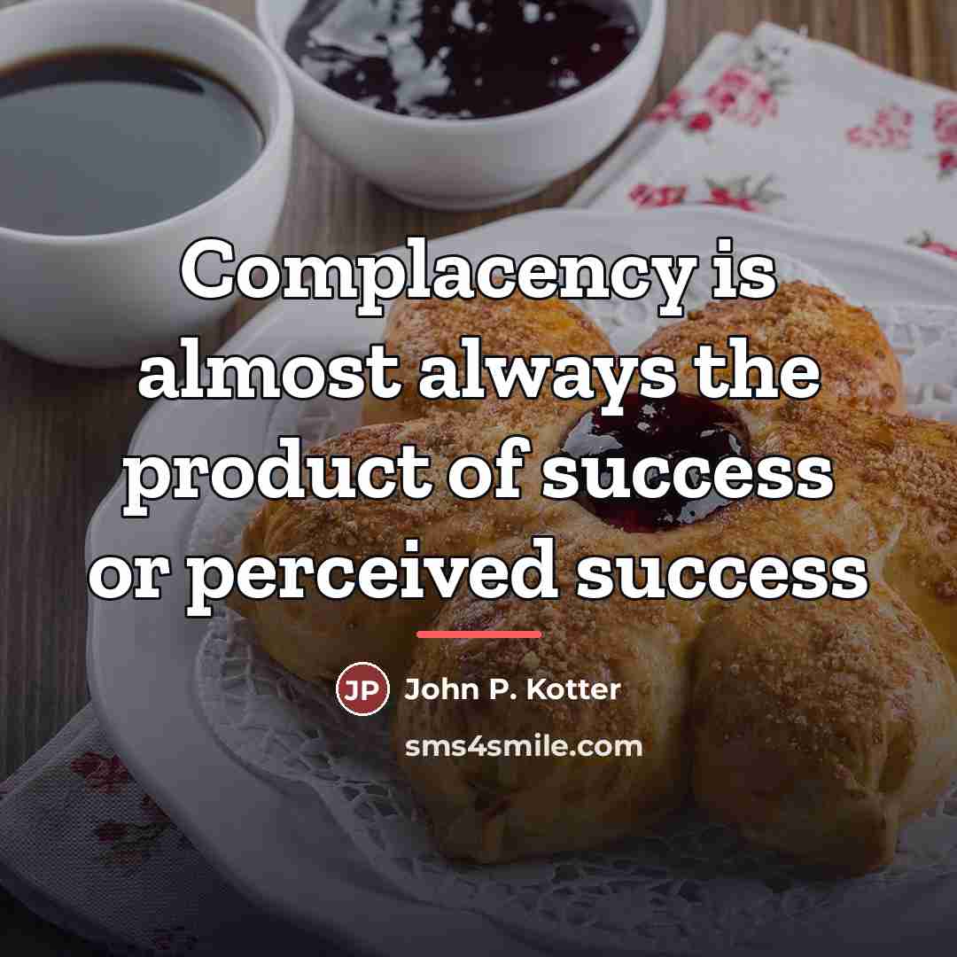 “Complacency is almost always the product of success or perceived…” quote by John P. Kotter