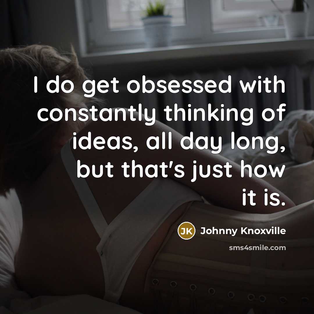 “I do get obsessed with constantly thinking of ideas, all…” quote by Johnny Knoxville