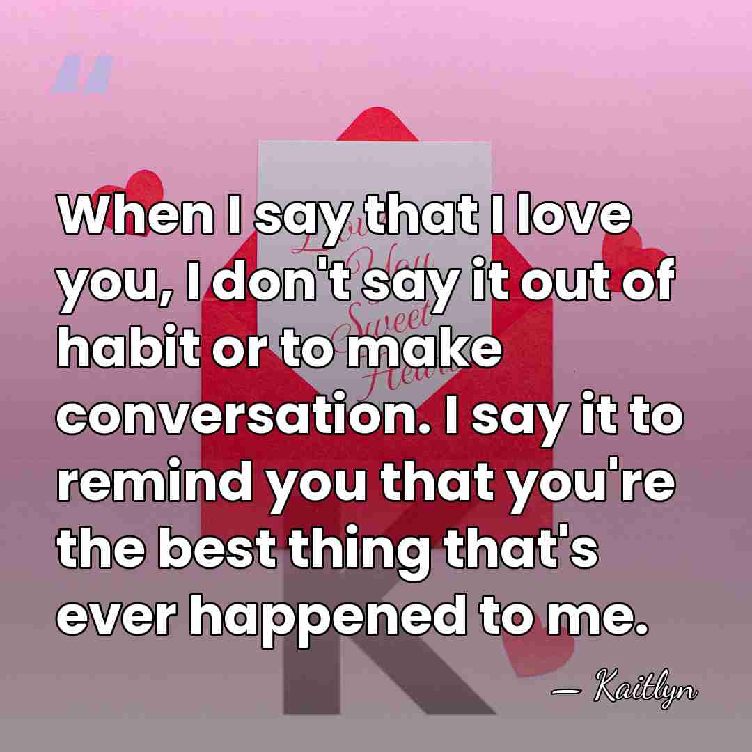 When I say that I love you, I don't say it out&hellip; - Kaitlyn