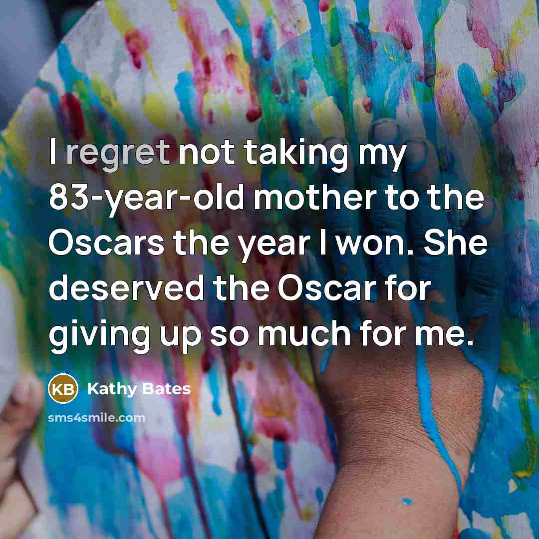“I regret not taking my 83-year-old mother to the Oscars…” quote by Kathy Bates