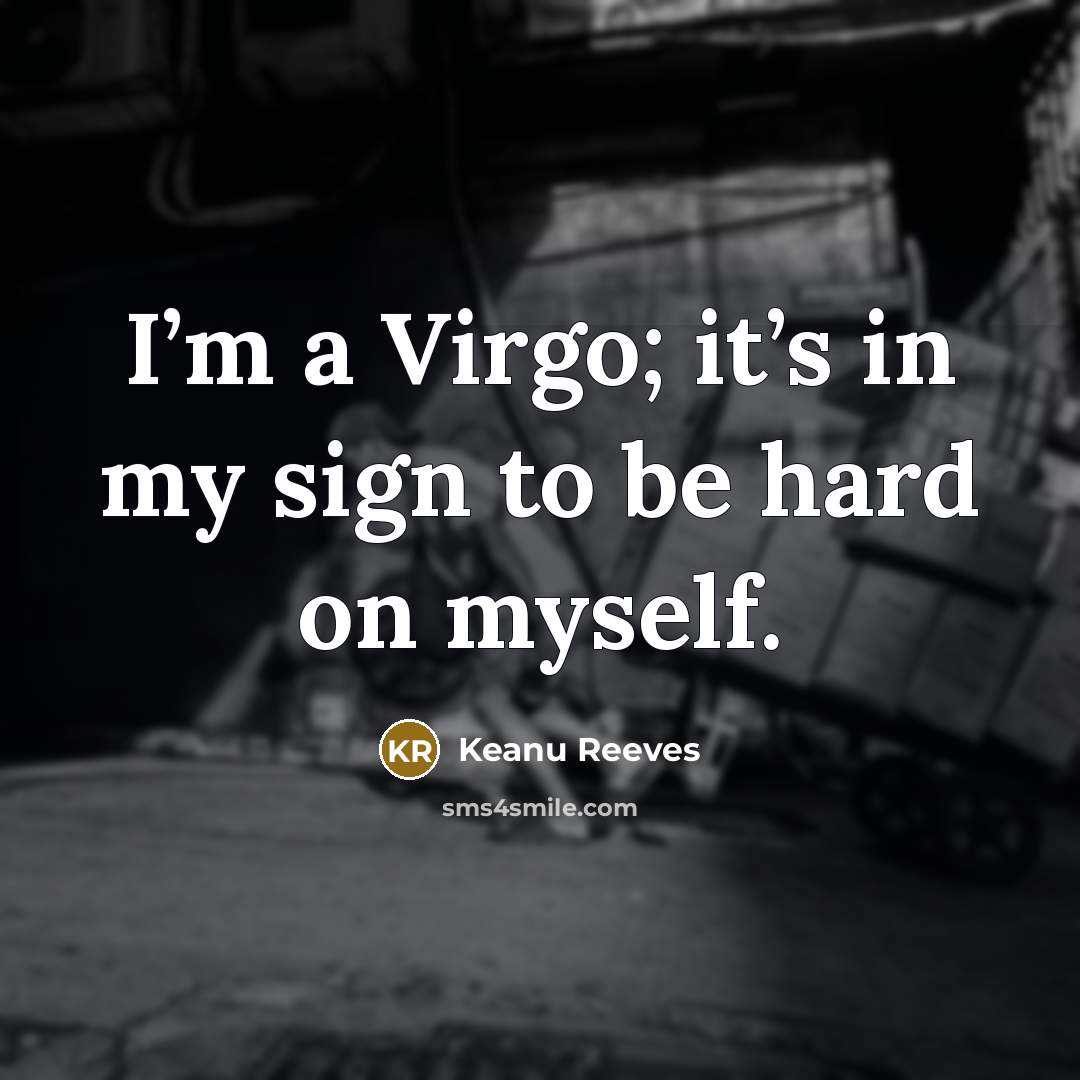 “I’m a Virgo; it’s in my sign to be hard…” quote by Keanu Reeves