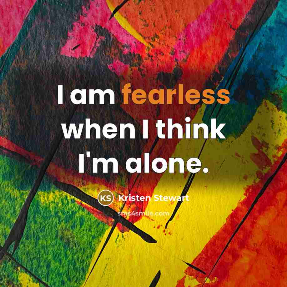 “I am fearless when I think I'm alone.…” quote by Kristen Stewart
