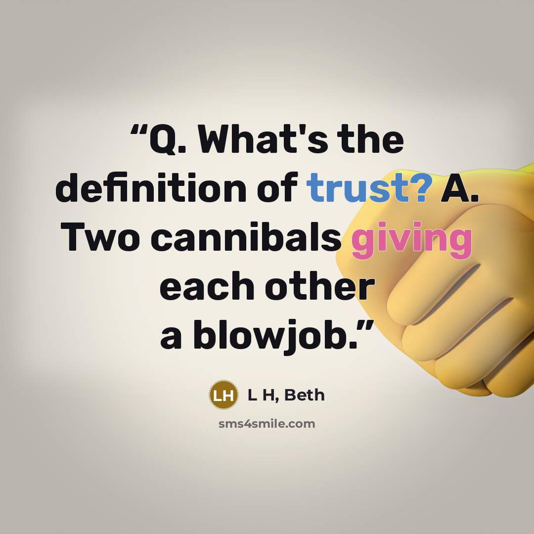 “Q. What's the definition of trust? A. Two cannibals giving each other a blowjob.” quote by L H, Beth