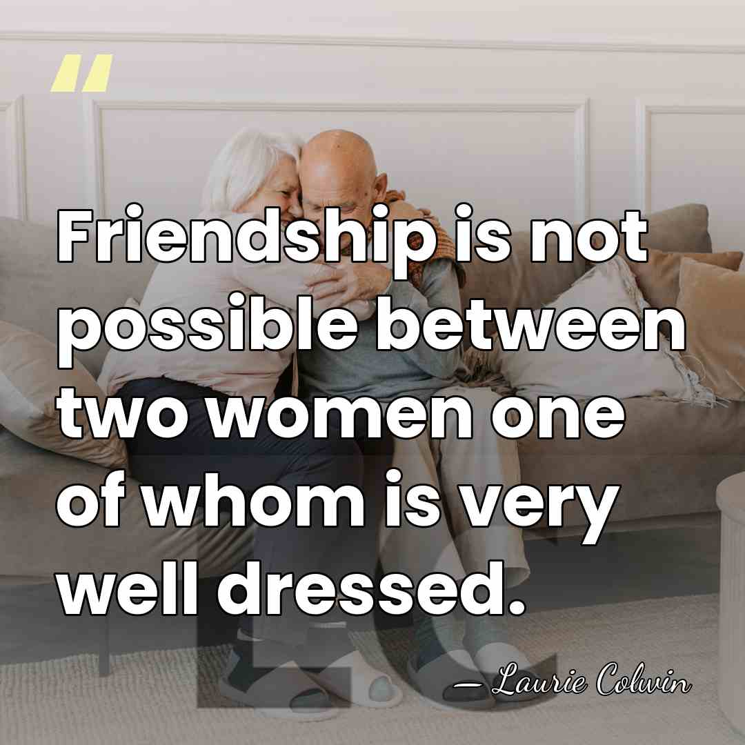 Friendship is not possible between two women one of whom is very&hellip; - Laurie Colwin