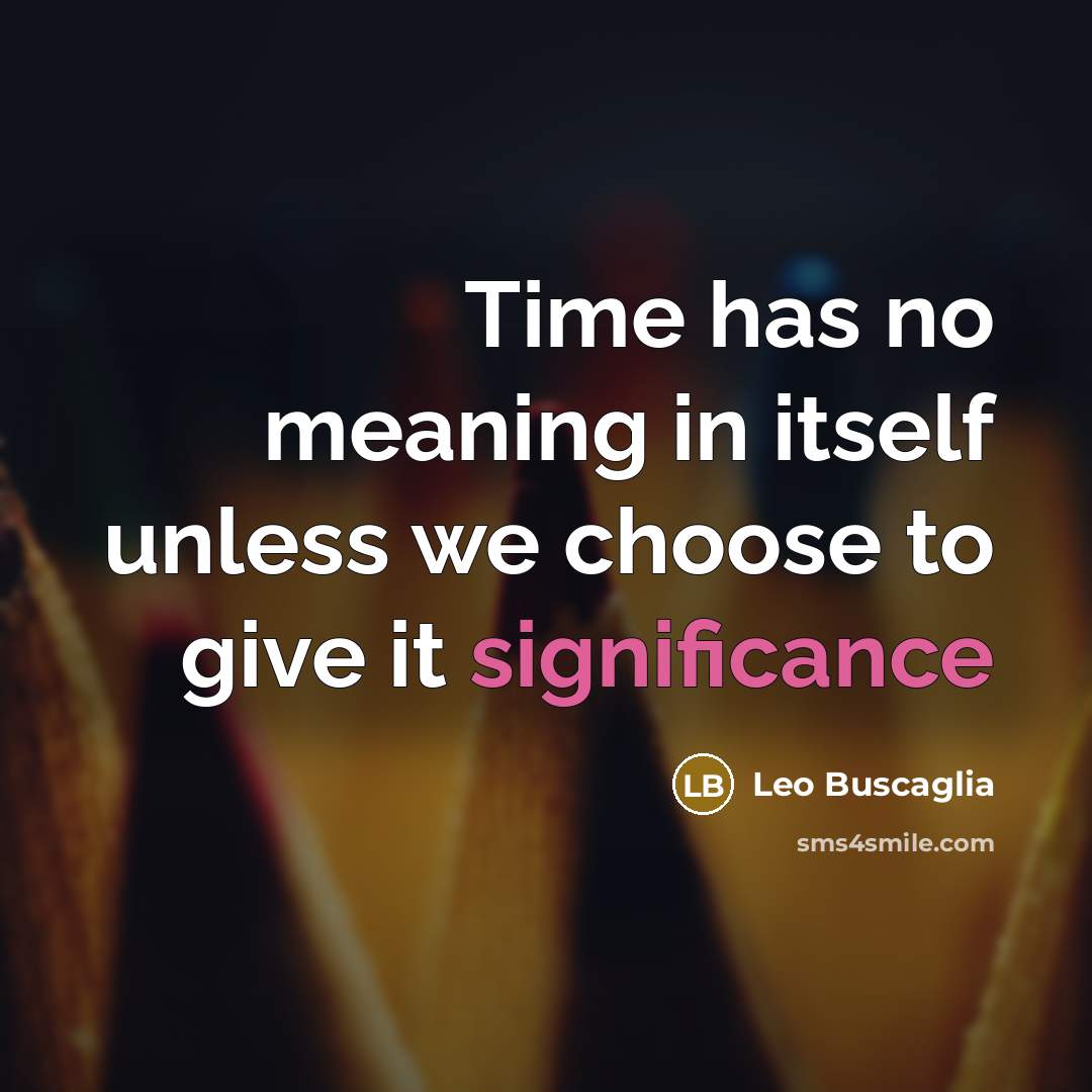 “Time has no meaning in itself unless we choose to…” quote by Leo Buscaglia