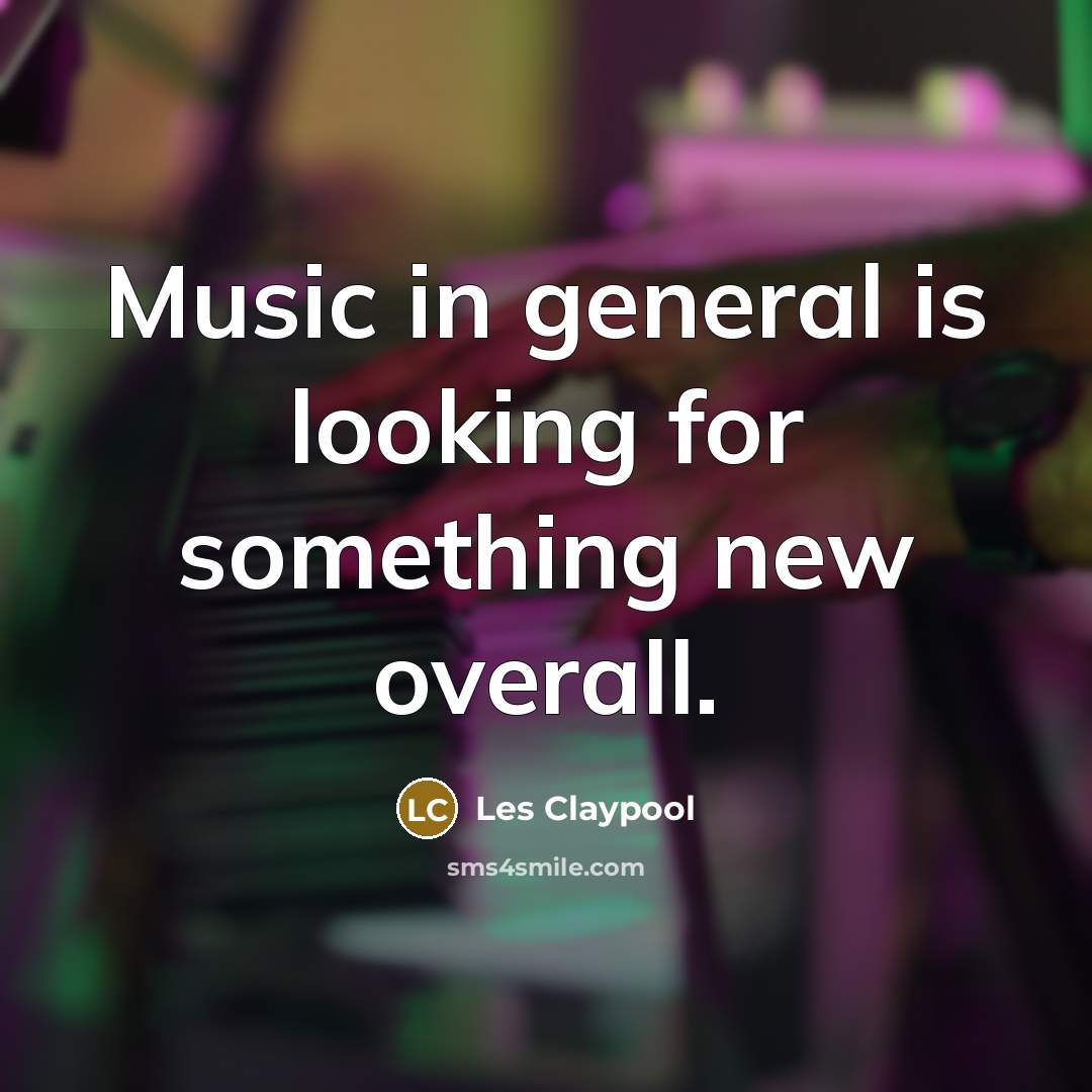 “Music in general is looking for something new overall.…” quote by Les Claypool