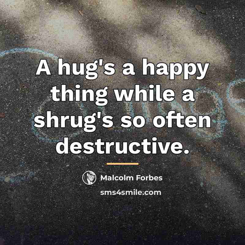 “A hug's a happy thing while a shrug's so often…” quote by Malcolm Forbes