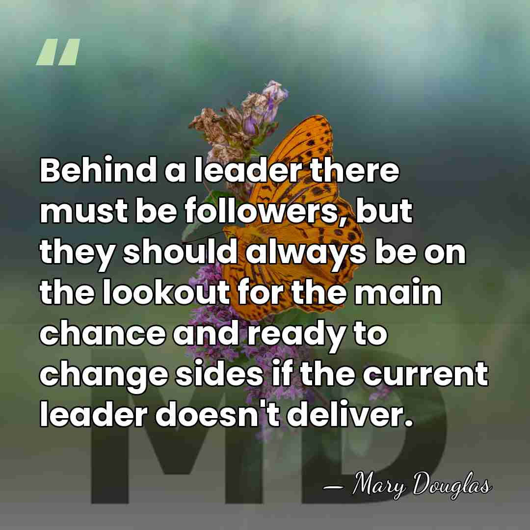 Behind a leader there must be followers, but they should always be&hellip; - Mary Douglas