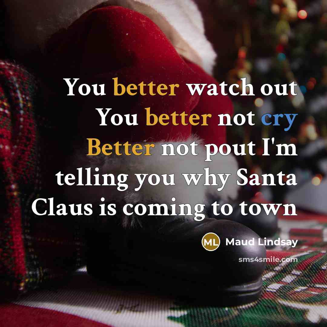 “You better watch out You better not cry Better not pout I'm telling you why Santa Claus is coming to town” quote by Maud Lindsay