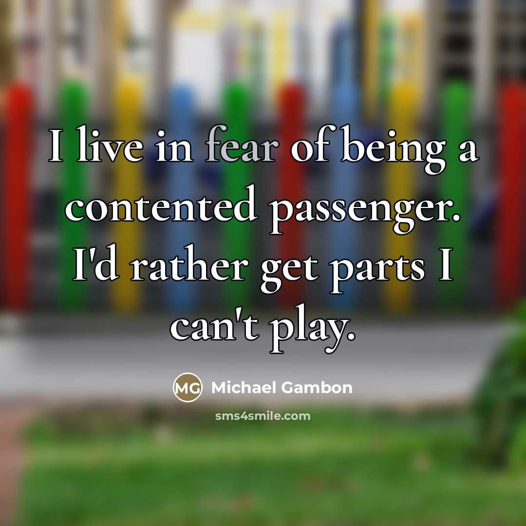 “I live in fear of being a contented passenger. I'd…” quote by Michael Gambon