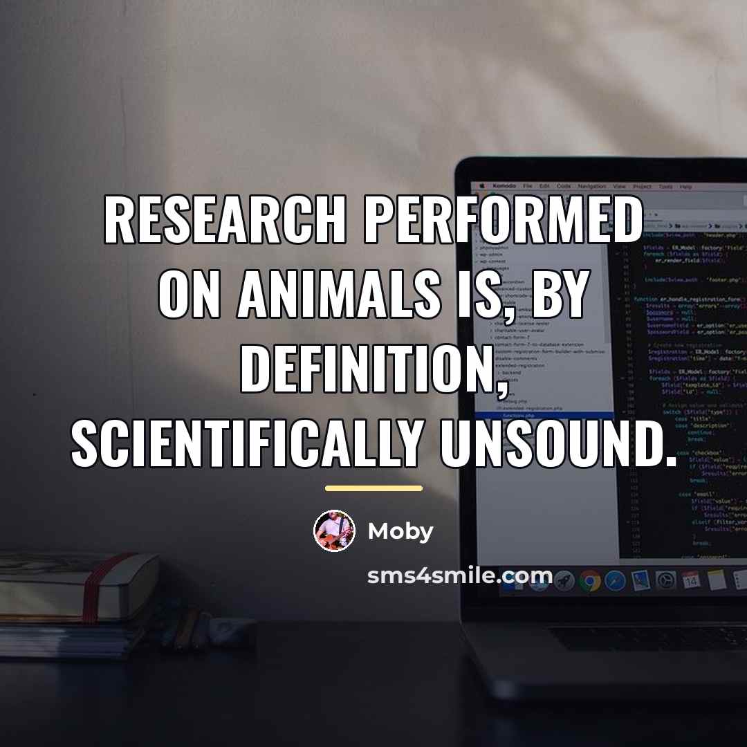“Research performed on animals is, by definition, scientifically unsound.…” quote by Moby