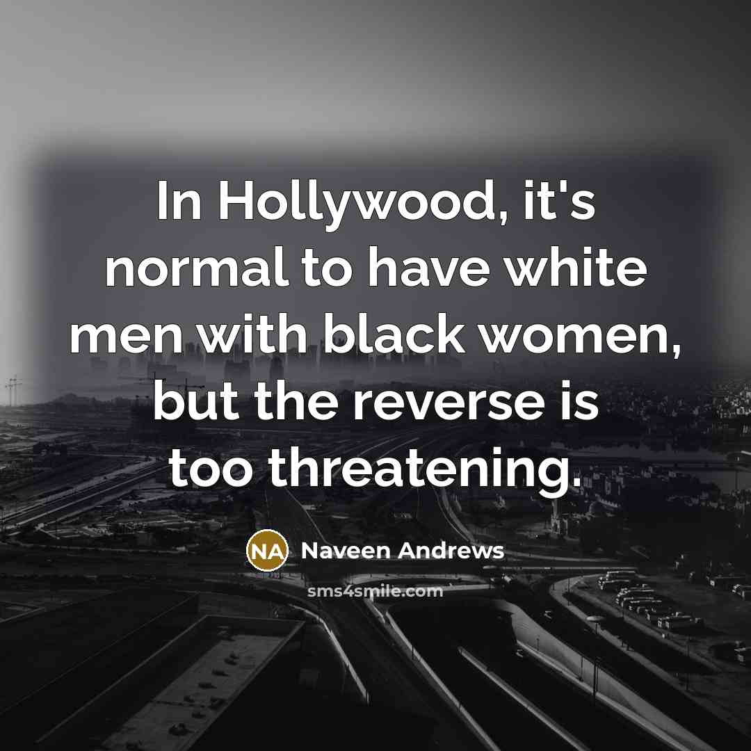 “In Hollywood, it's normal to have white men with black…” quote by Naveen Andrews
