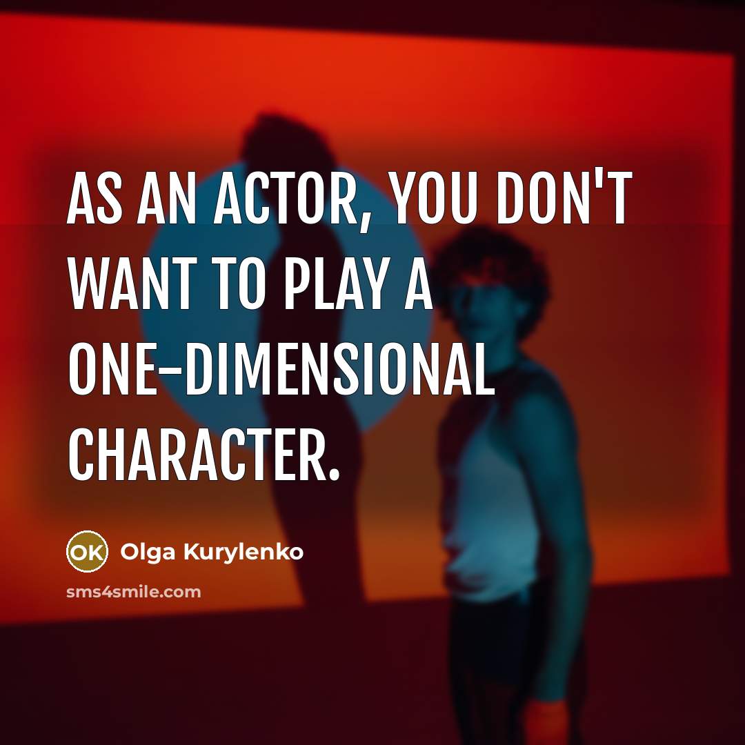 “As an actor, you don't want to play a one-dimensional character.” quote by Olga Kurylenko