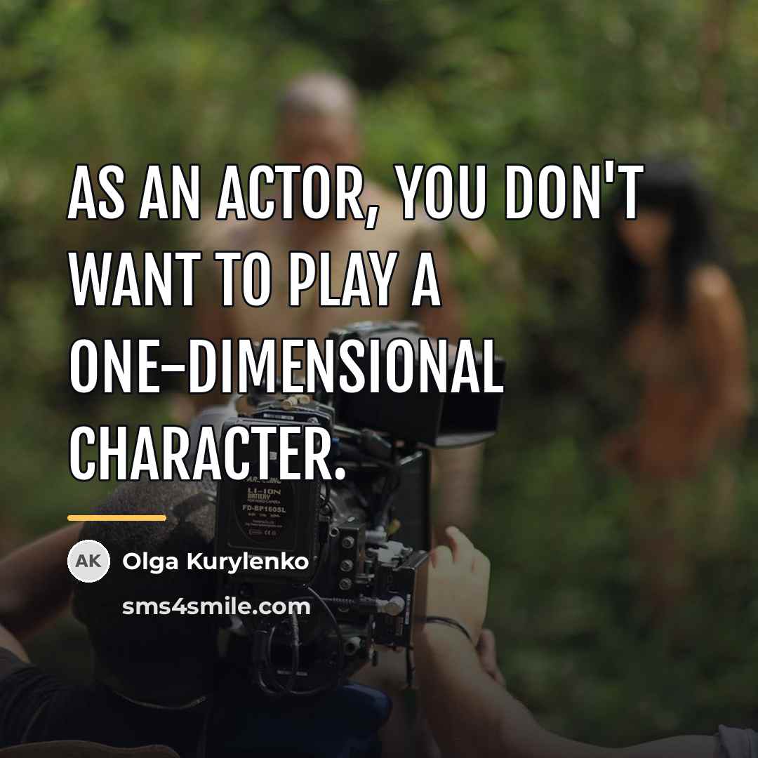 “As an actor, you don't want to play a one-dimensional…” quote by Olga Kurylenko